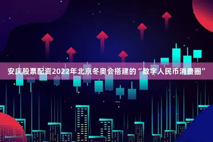 安庆股票配资2022年北京冬奥会搭建的“数字人民币消费圈”