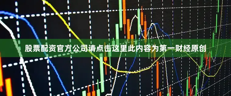 股票配资官方公司请点击这里此内容为第一财经原创
