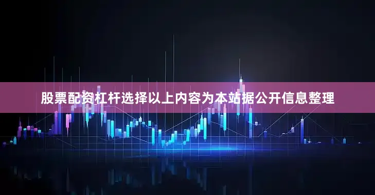 股票配资杠杆选择以上内容为本站据公开信息整理