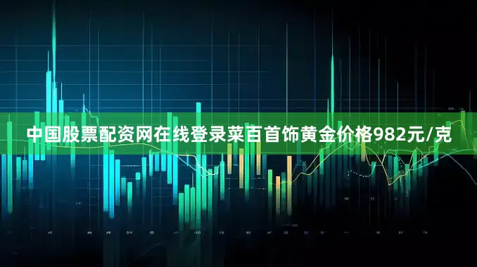 中国股票配资网在线登录菜百首饰黄金价格982元/克