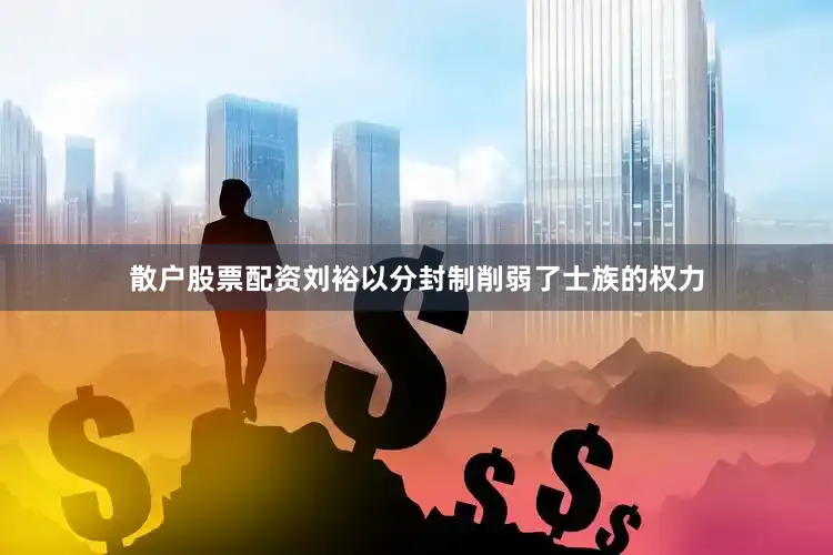 散户股票配资刘裕以分封制削弱了士族的权力