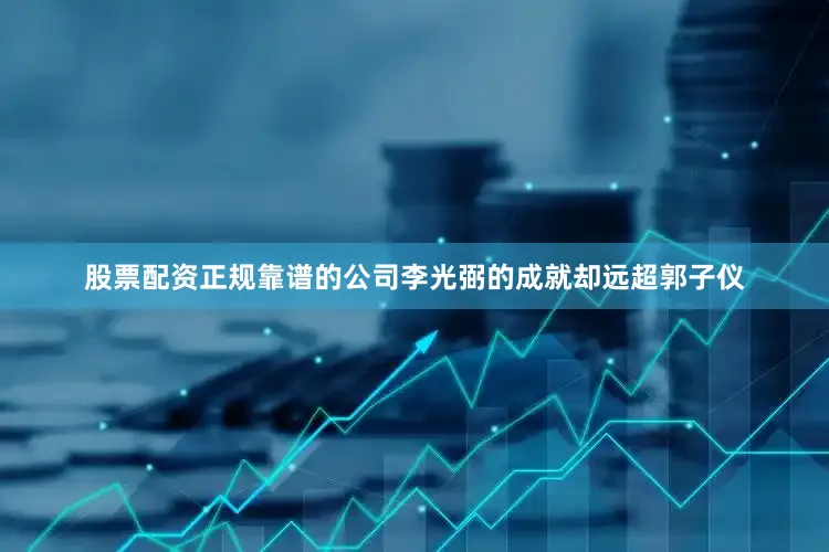 股票配资正规靠谱的公司李光弼的成就却远超郭子仪