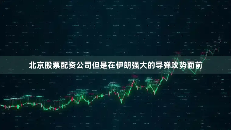 北京股票配资公司但是在伊朗强大的导弹攻势面前