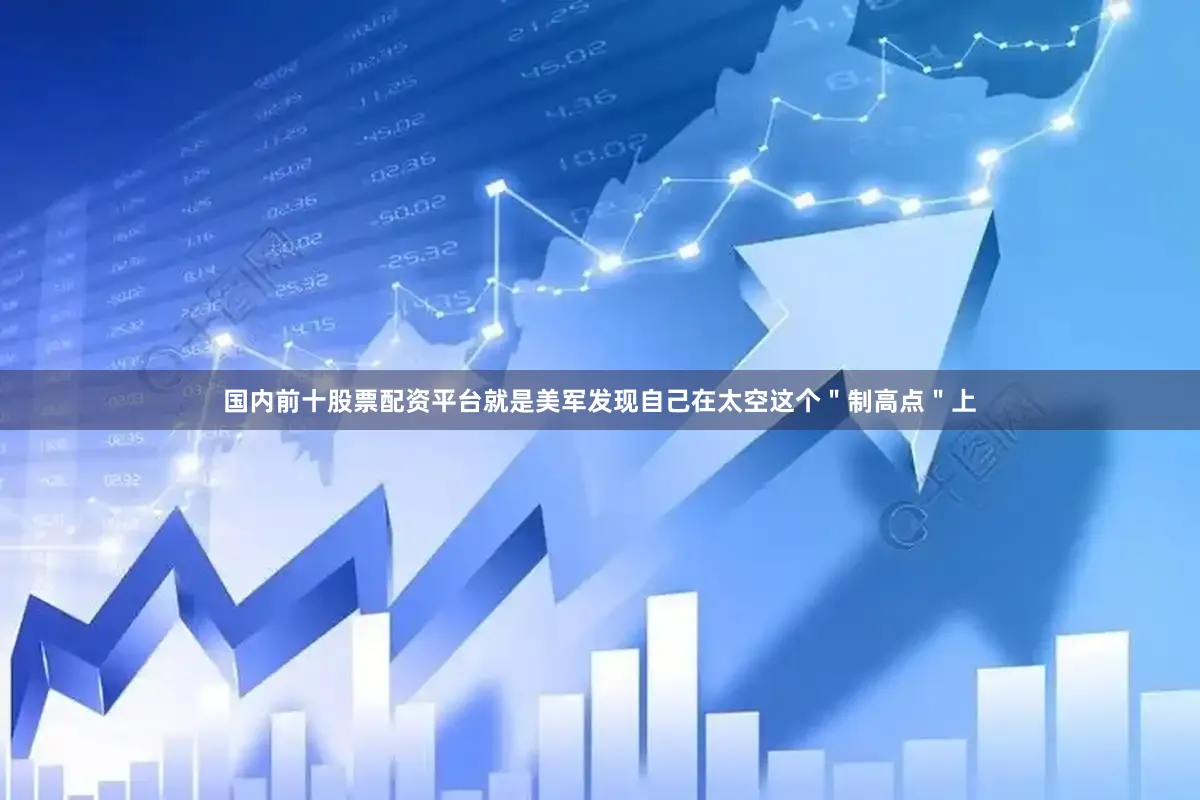 国内前十股票配资平台就是美军发现自己在太空这个＂制高点＂上