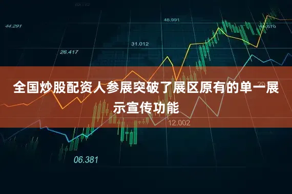 全国炒股配资人参展突破了展区原有的单一展示宣传功能
