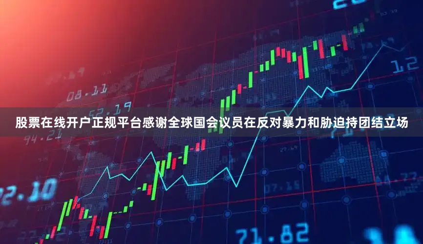 股票在线开户正规平台感谢全球国会议员在反对暴力和胁迫持团结立场