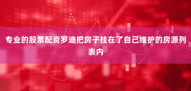 专业的股票配资罗迪把房子挂在了自己维护的房源列表内