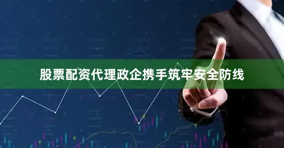 股票配资代理政企携手筑牢安全防线