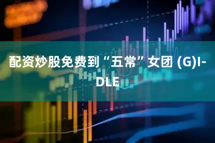 配资炒股免费到“五常”女团 (G)I-DLE
