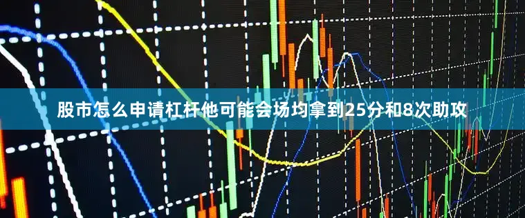 股市怎么申请杠杆他可能会场均拿到25分和8次助攻