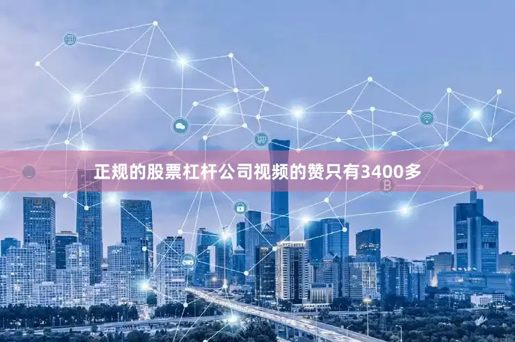 正规的股票杠杆公司视频的赞只有3400多