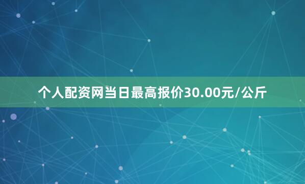 个人配资网当日最高报价30.00元/公斤