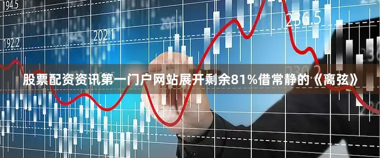 股票配资资讯第一门户网站展开剩余81%借常静的《离弦》