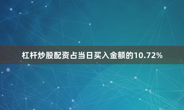 杠杆炒股配资占当日买入金额的10.72%