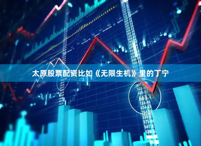 太原股票配资比如《无限生机》里的丁宁