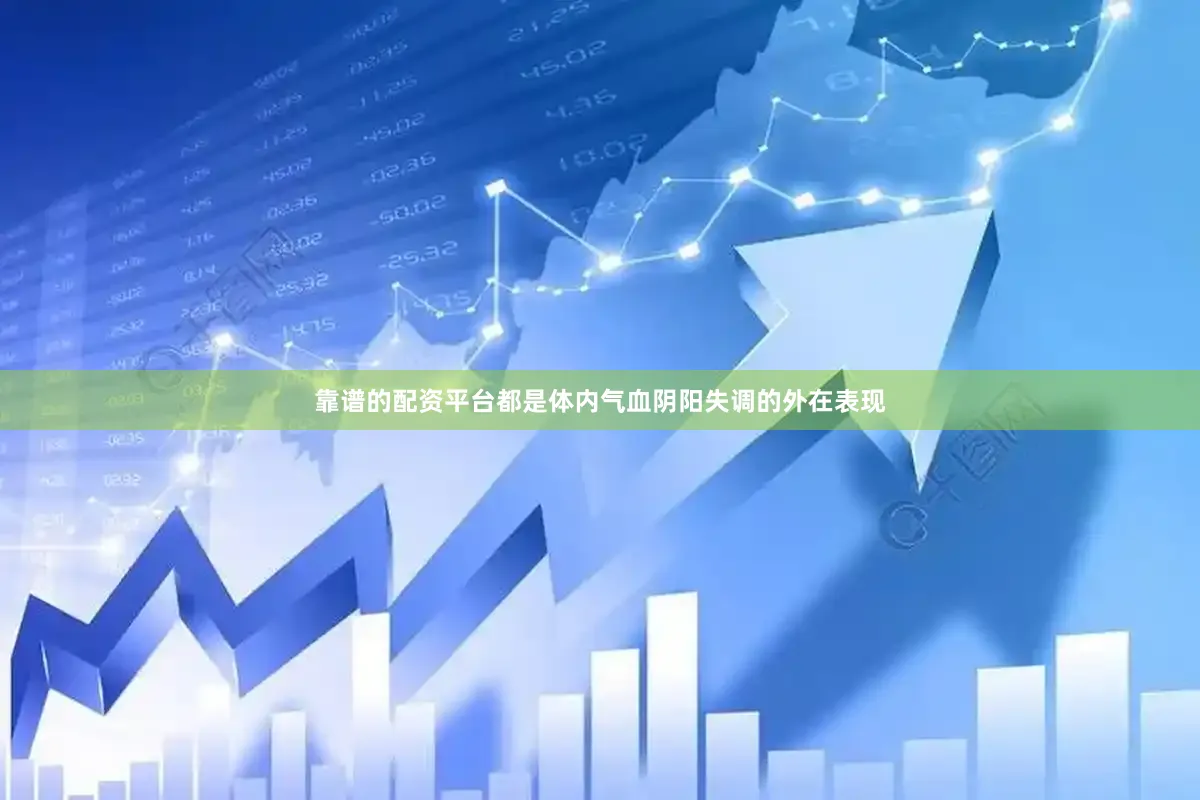 靠谱的配资平台都是体内气血阴阳失调的外在表现
