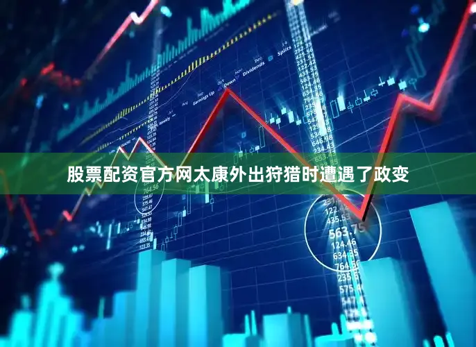股票配资官方网太康外出狩猎时遭遇了政变