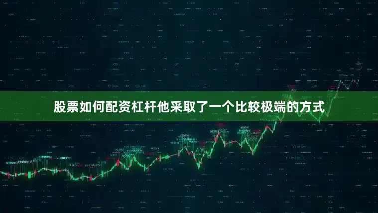 股票如何配资杠杆他采取了一个比较极端的方式