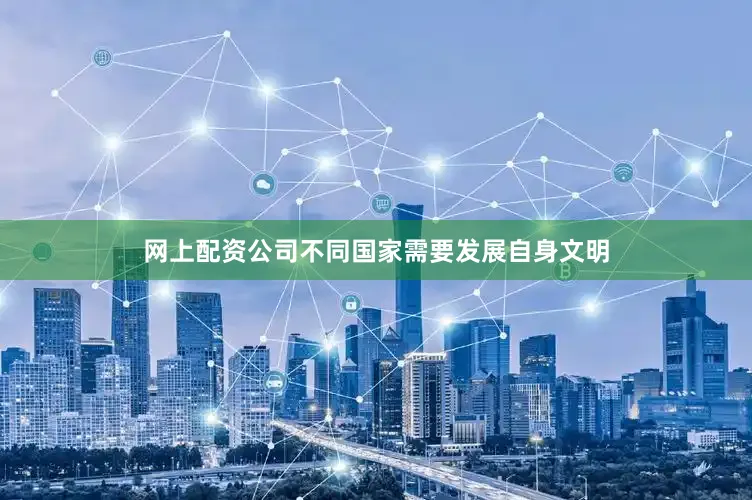 网上配资公司不同国家需要发展自身文明