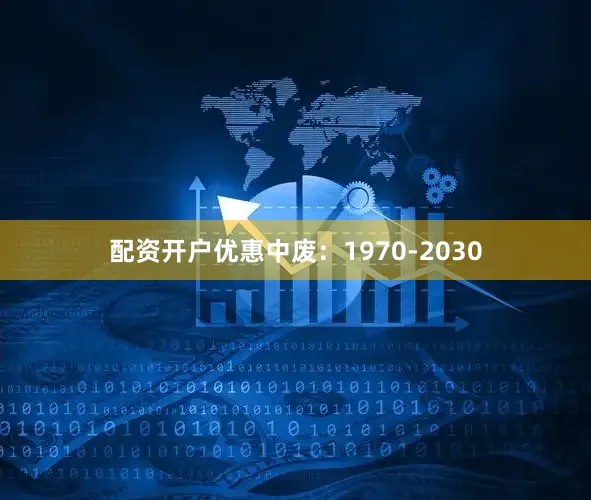 配资开户优惠中废：1970-2030
