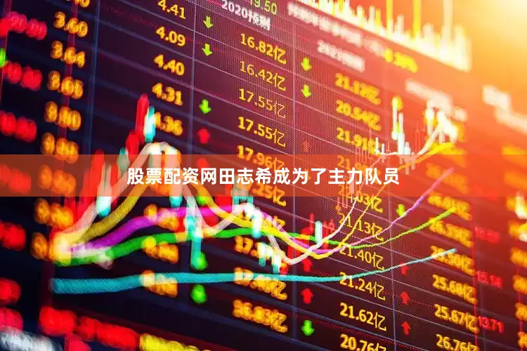 股票配资网田志希成为了主力队员