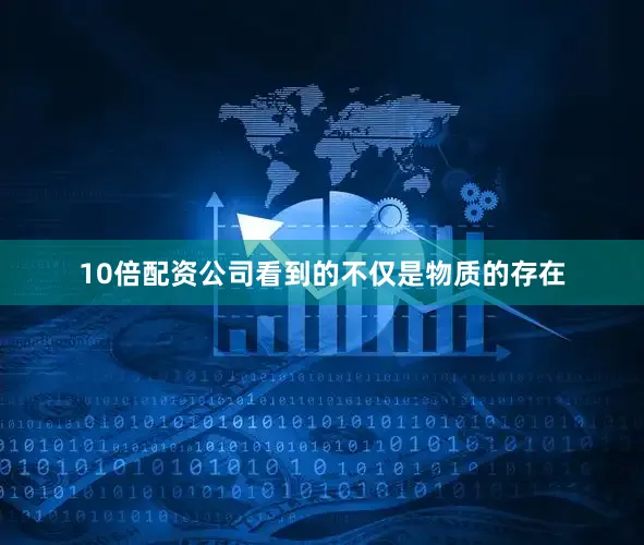 10倍配资公司看到的不仅是物质的存在