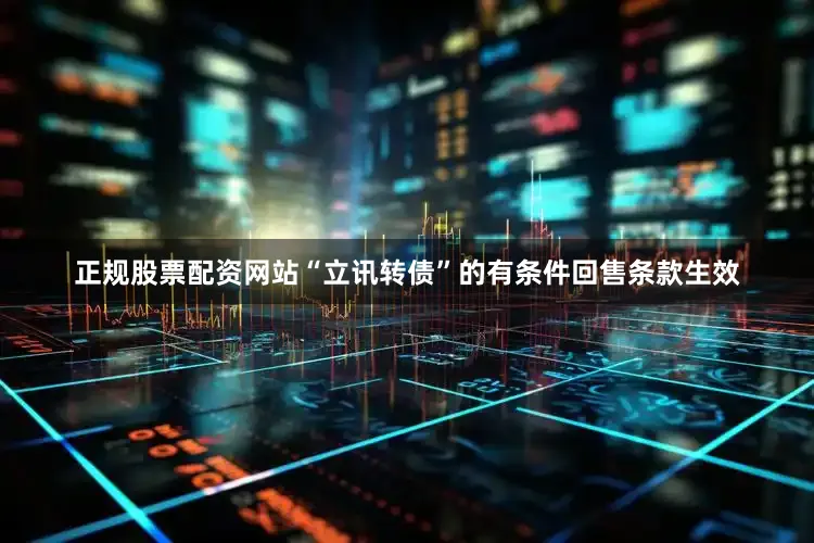 正规股票配资网站“立讯转债”的有条件回售条款生效