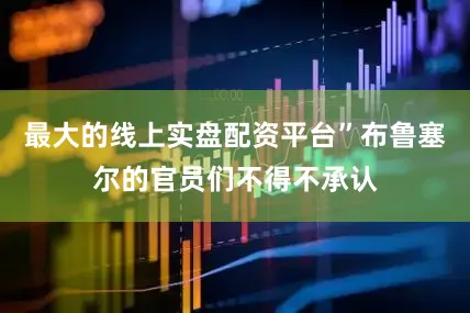 最大的线上实盘配资平台”布鲁塞尔的官员们不得不承认