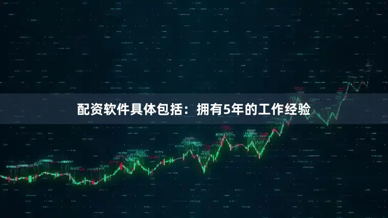 配资软件具体包括：拥有5年的工作经验
