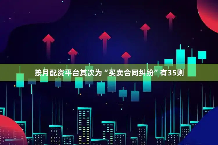 按月配资平台其次为“买卖合同纠纷”有35则