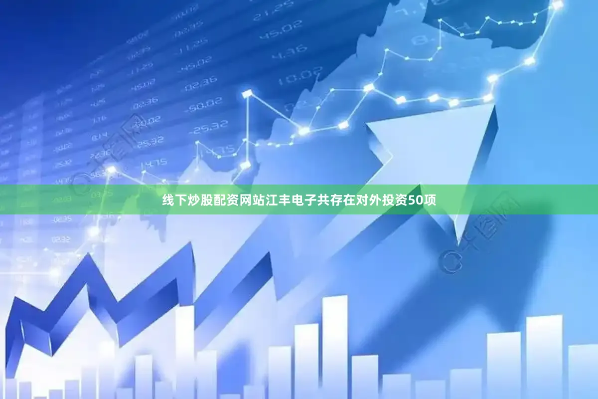 线下炒股配资网站江丰电子共存在对外投资50项