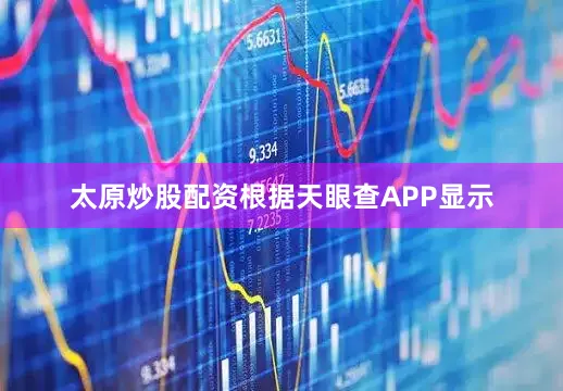 太原炒股配资根据天眼查APP显示