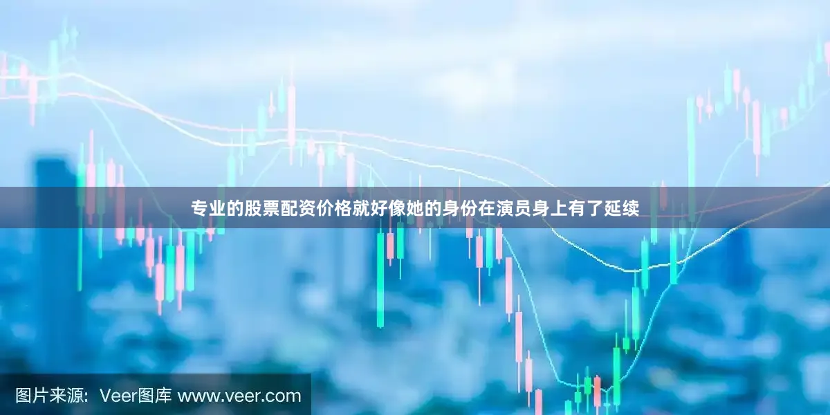 专业的股票配资价格就好像她的身份在演员身上有了延续