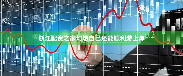 浙江配资之家幻想自己还能顺利游上岸