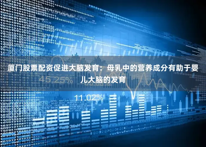 厦门股票配资促进大脑发育：母乳中的营养成分有助于婴儿大脑的发育
