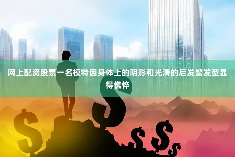 网上配资股票一名模特因身体上的阴影和光滑的后发髻发型显得憔悴