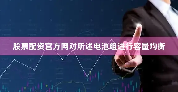 股票配资官方网对所述电池组进行容量均衡