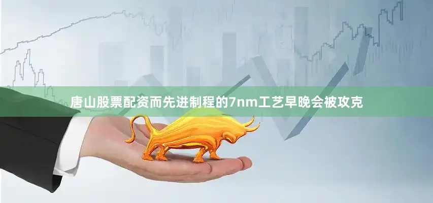 唐山股票配资而先进制程的7nm工艺早晚会被攻克