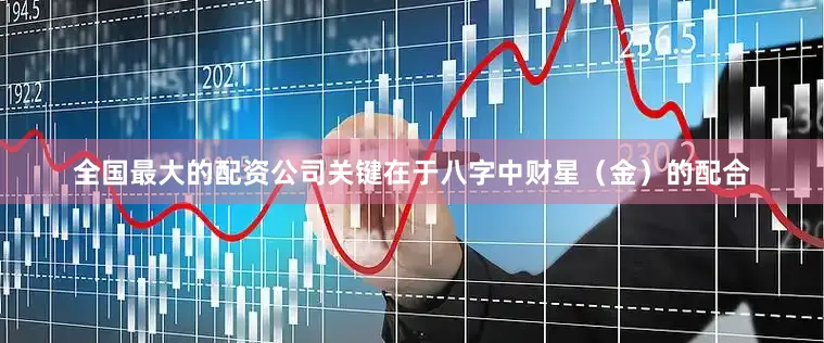全国最大的配资公司关键在于八字中财星（金）的配合