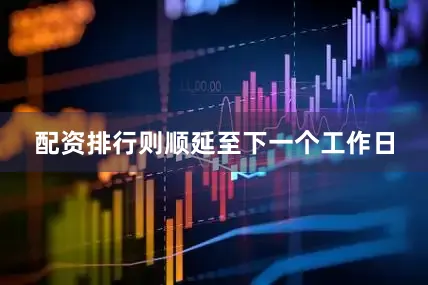 配资排行则顺延至下一个工作日