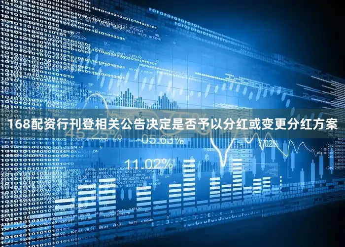 168配资行刊登相关公告决定是否予以分红或变更分红方案