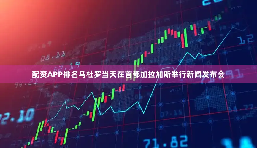 配资APP排名　　马杜罗当天在首都加拉加斯举行新闻发布会