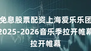 免息股票配资上海爱乐乐团2025-2026音乐季拉开帷幕