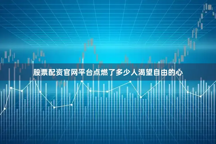 股票配资官网平台点燃了多少人渴望自由的心