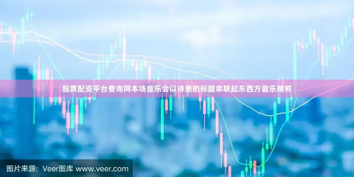 股票配资平台查询网本场音乐会以诗意的标题串联起东西方音乐精粹