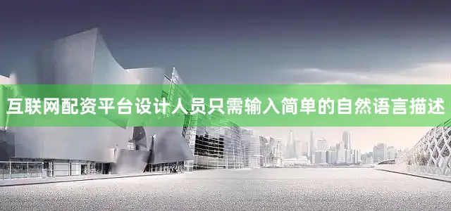 互联网配资平台设计人员只需输入简单的自然语言描述