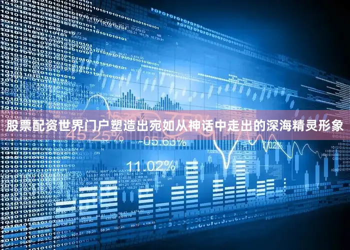 股票配资世界门户塑造出宛如从神话中走出的深海精灵形象