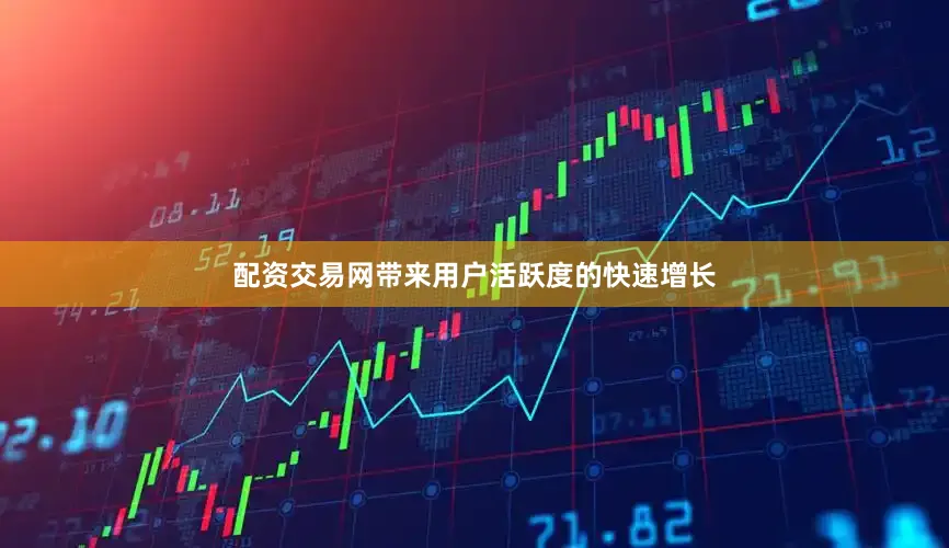 配资交易网带来用户活跃度的快速增长
