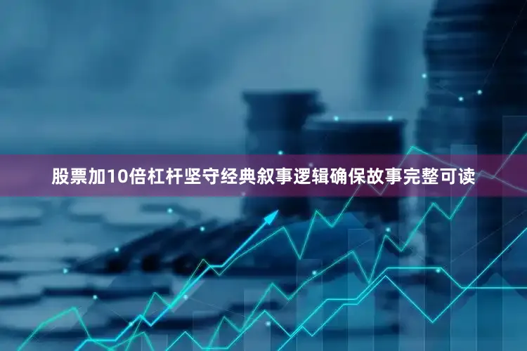 股票加10倍杠杆坚守经典叙事逻辑确保故事完整可读