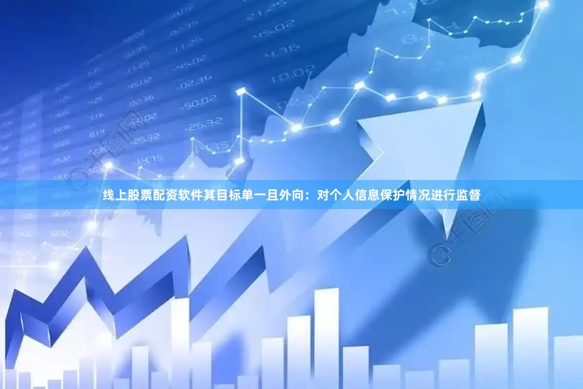 线上股票配资软件其目标单一且外向：对个人信息保护情况进行监督